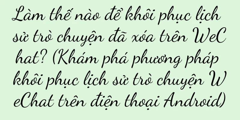 Làm thế nào để khôi phục lịch sử trò chuyện đã xóa trên WeChat? (Khám phá phương pháp khôi phục lịch sử trò chuyện WeChat trên điện thoại Android)