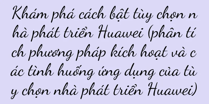 Khám phá cách bật tùy chọn nhà phát triển Huawei (phân tích phương pháp kích hoạt và các tình huống ứng dụng của tùy chọn nhà phát triển Huawei)