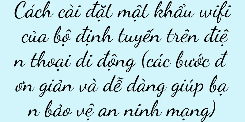 Cách cài đặt mật khẩu wifi của bộ định tuyến trên điện thoại di động (các bước đơn giản và dễ dàng giúp bạn bảo vệ an ninh mạng)