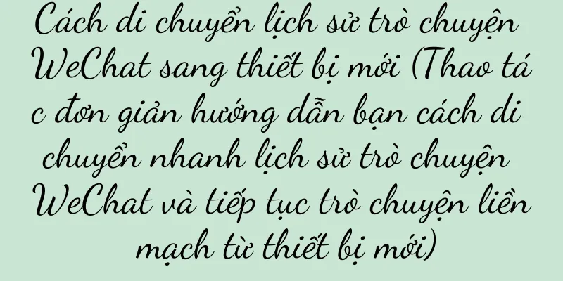 Cách di chuyển lịch sử trò chuyện WeChat sang thiết bị mới (Thao tác đơn giản hướng dẫn bạn cách di chuyển nhanh lịch sử trò chuyện WeChat và tiếp tục trò chuyện liền mạch từ thiết bị mới)