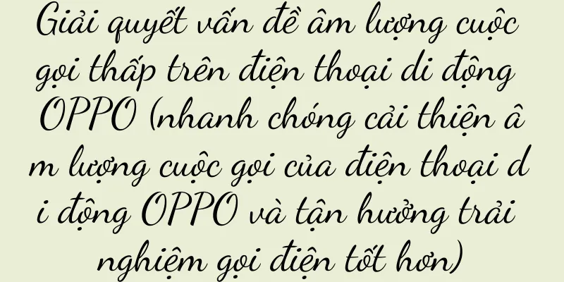 Giải quyết vấn đề âm lượng cuộc gọi thấp trên điện thoại di động OPPO (nhanh chóng cải thiện âm lượng cuộc gọi của điện thoại di động OPPO và tận hưởng trải nghiệm gọi điện tốt hơn)