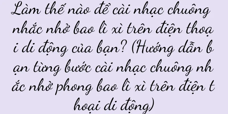 Làm thế nào để cài nhạc chuông nhắc nhở bao lì xì trên điện thoại di động của bạn? (Hướng dẫn bạn từng bước cài nhạc chuông nhắc nhở phong bao lì xì trên điện thoại di động)