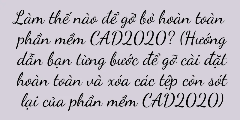 Làm thế nào để gỡ bỏ hoàn toàn phần mềm CAD2020? (Hướng dẫn bạn từng bước để gỡ cài đặt hoàn toàn và xóa các tệp còn sót lại của phần mềm CAD2020)