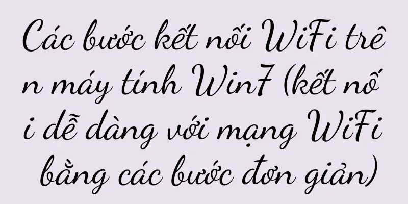 Các bước kết nối WiFi trên máy tính Win7 (kết nối dễ dàng với mạng WiFi bằng các bước đơn giản)