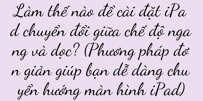 Làm thế nào để cài đặt iPad chuyển đổi giữa chế độ ngang và dọc? (Phương pháp đơn giản giúp bạn dễ dàng chuyển hướng màn hình iPad)