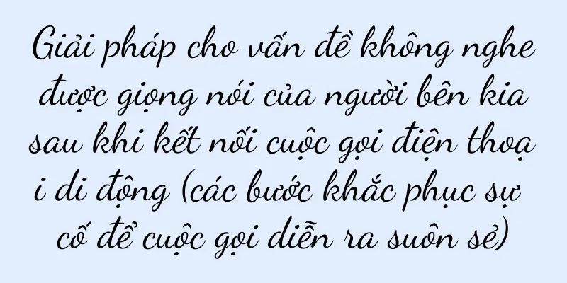 Giải pháp cho vấn đề không nghe được giọng nói của người bên kia sau khi kết nối cuộc gọi điện thoại di động (các bước khắc phục sự cố để cuộc gọi diễn ra suôn sẻ)