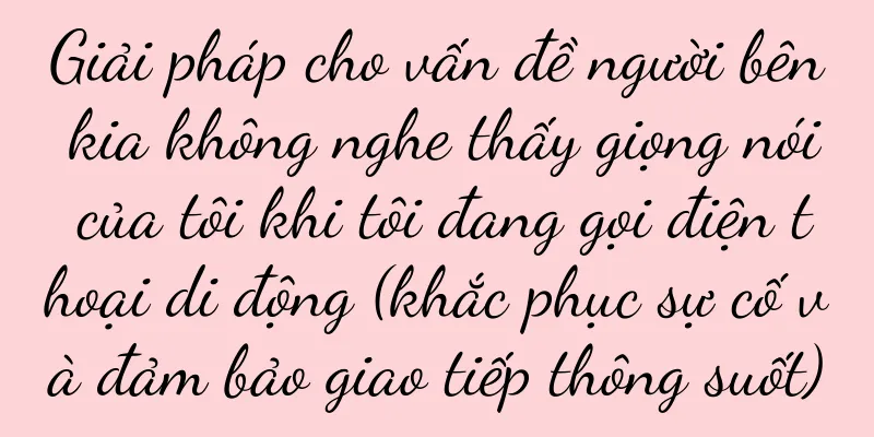 Giải pháp cho vấn đề người bên kia không nghe thấy giọng nói của tôi khi tôi đang gọi điện thoại di động (khắc phục sự cố và đảm bảo giao tiếp thông suốt)