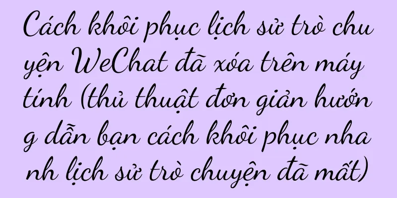 Cách khôi phục lịch sử trò chuyện WeChat đã xóa trên máy tính (thủ thuật đơn giản hướng dẫn bạn cách khôi phục nhanh lịch sử trò chuyện đã mất)