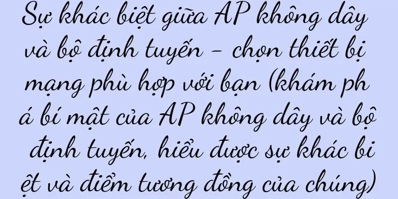 Sự khác biệt giữa AP không dây và bộ định tuyến - chọn thiết bị mạng phù hợp với bạn (khám phá bí mật của AP không dây và bộ định tuyến, hiểu được sự khác biệt và điểm tương đồng của chúng)