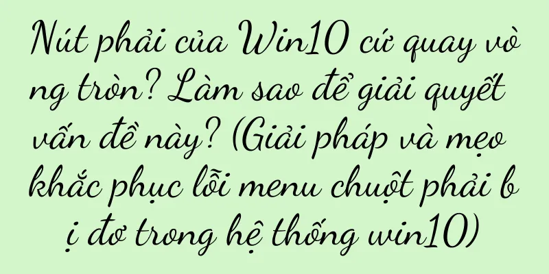 Nút phải của Win10 cứ quay vòng tròn? Làm sao để giải quyết vấn đề này? (Giải pháp và mẹo khắc phục lỗi menu chuột phải bị đơ trong hệ thống win10)