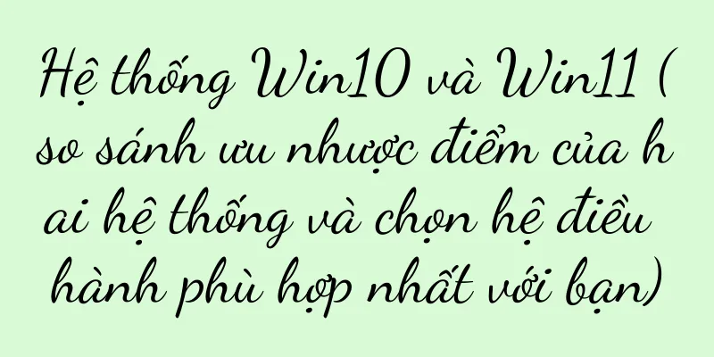 Hệ thống Win10 và Win11 (so sánh ưu nhược điểm của hai hệ thống và chọn hệ điều hành phù hợp nhất với bạn)