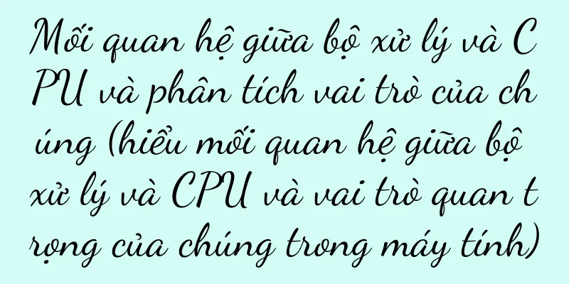 Mối quan hệ giữa bộ xử lý và CPU và phân tích vai trò của chúng (hiểu mối quan hệ giữa bộ xử lý và CPU và vai trò quan trọng của chúng trong máy tính)