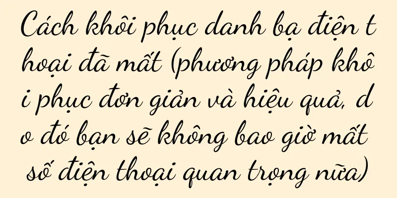 Cách khôi phục danh bạ điện thoại đã mất (phương pháp khôi phục đơn giản và hiệu quả, do đó bạn sẽ không bao giờ mất số điện thoại quan trọng nữa)