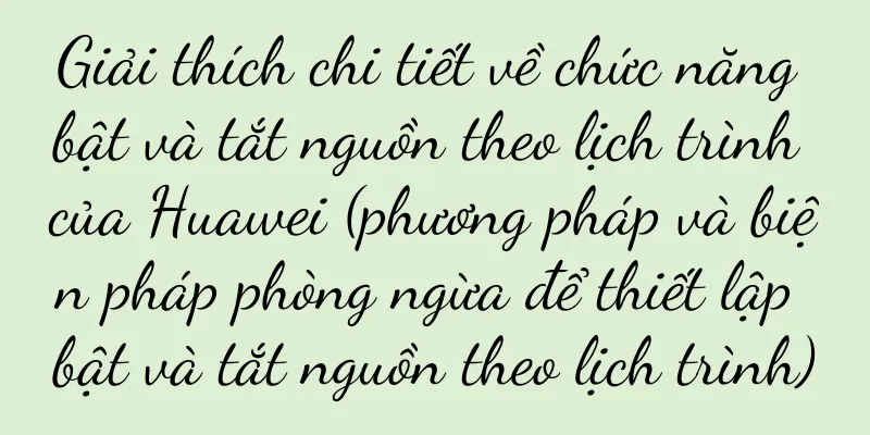 Giải thích chi tiết về chức năng bật và tắt nguồn theo lịch trình của Huawei (phương pháp và biện pháp phòng ngừa để thiết lập bật và tắt nguồn theo lịch trình)