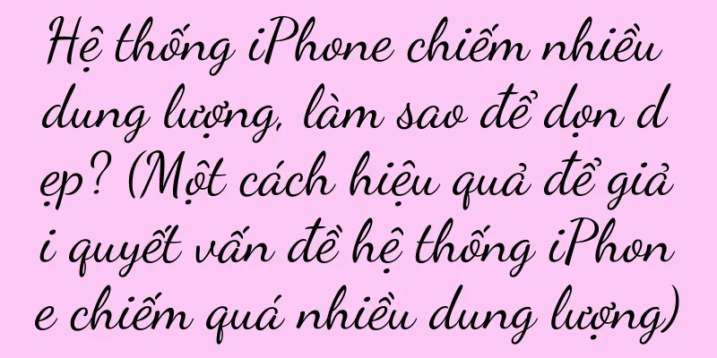 Hệ thống iPhone chiếm nhiều dung lượng, làm sao để dọn dẹp? (Một cách hiệu quả để giải quyết vấn đề hệ thống iPhone chiếm quá nhiều dung lượng)