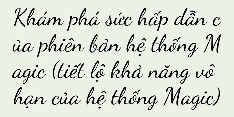 Khám phá sức hấp dẫn của phiên bản hệ thống Magic (tiết lộ khả năng vô hạn của hệ thống Magic)