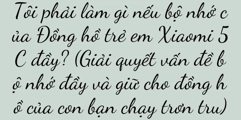 Tôi phải làm gì nếu bộ nhớ của Đồng hồ trẻ em Xiaomi 5C đầy? (Giải quyết vấn đề bộ nhớ đầy và giữ cho đồng hồ của con bạn chạy trơn tru)
