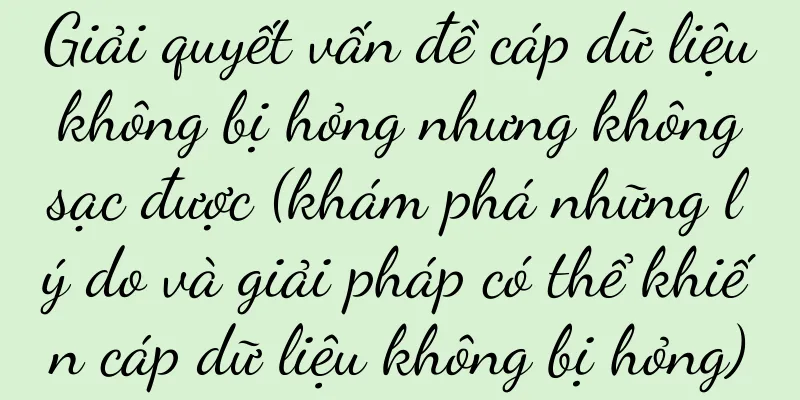 Giải quyết vấn đề cáp dữ liệu không bị hỏng nhưng không sạc được (khám phá những lý do và giải pháp có thể khiến cáp dữ liệu không bị hỏng)