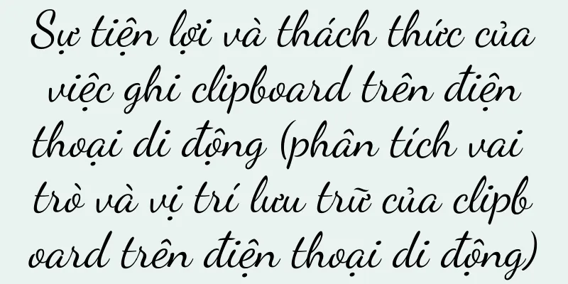 Sự tiện lợi và thách thức của việc ghi clipboard trên điện thoại di động (phân tích vai trò và vị trí lưu trữ của clipboard trên điện thoại di động)