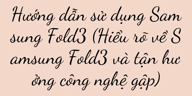 Hướng dẫn sử dụng Samsung Fold3 (Hiểu rõ về Samsung Fold3 và tận hưởng công nghệ gập)
