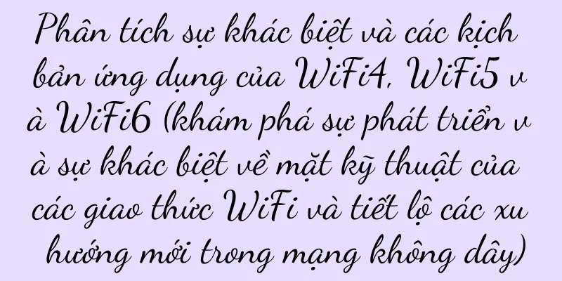 Phân tích sự khác biệt và các kịch bản ứng dụng của WiFi4, WiFi5 và WiFi6 (khám phá sự phát triển và sự khác biệt về mặt kỹ thuật của các giao thức WiFi và tiết lộ các xu hướng mới trong mạng không dây)