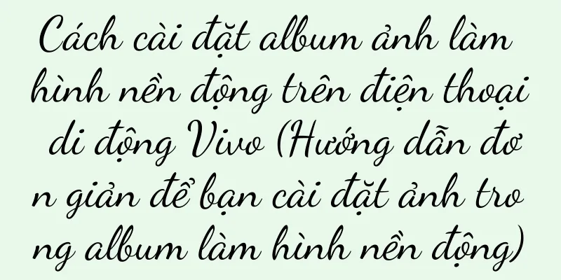 Cách cài đặt album ảnh làm hình nền động trên điện thoại di động Vivo (Hướng dẫn đơn giản để bạn cài đặt ảnh trong album làm hình nền động)