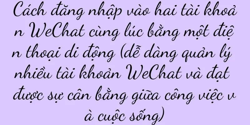 Cách đăng nhập vào hai tài khoản WeChat cùng lúc bằng một điện thoại di động (dễ dàng quản lý nhiều tài khoản WeChat và đạt được sự cân bằng giữa công việc và cuộc sống)