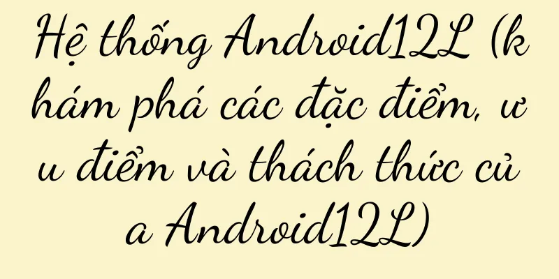 Hệ thống Android12L (khám phá các đặc điểm, ưu điểm và thách thức của Android12L)