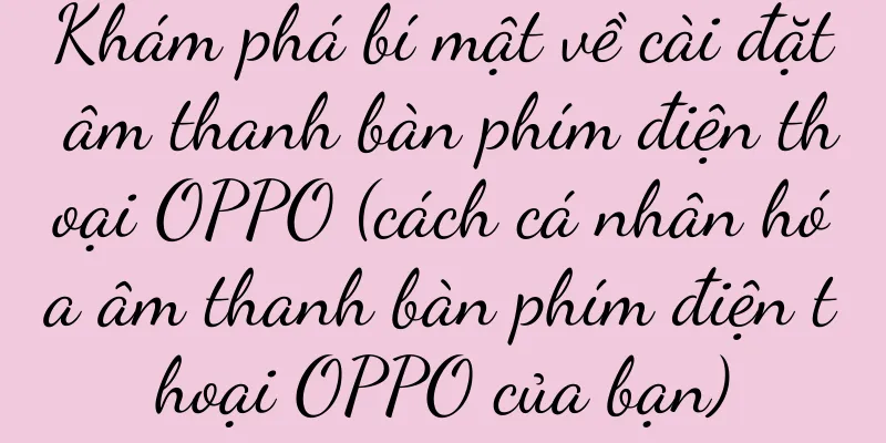 Khám phá bí mật về cài đặt âm thanh bàn phím điện thoại OPPO (cách cá nhân hóa âm thanh bàn phím điện thoại OPPO của bạn)