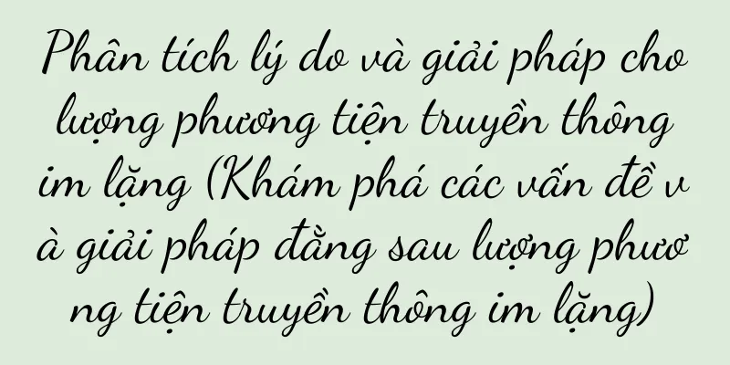 Phân tích lý do và giải pháp cho lượng phương tiện truyền thông im lặng (Khám phá các vấn đề và giải pháp đằng sau lượng phương tiện truyền thông im lặng)