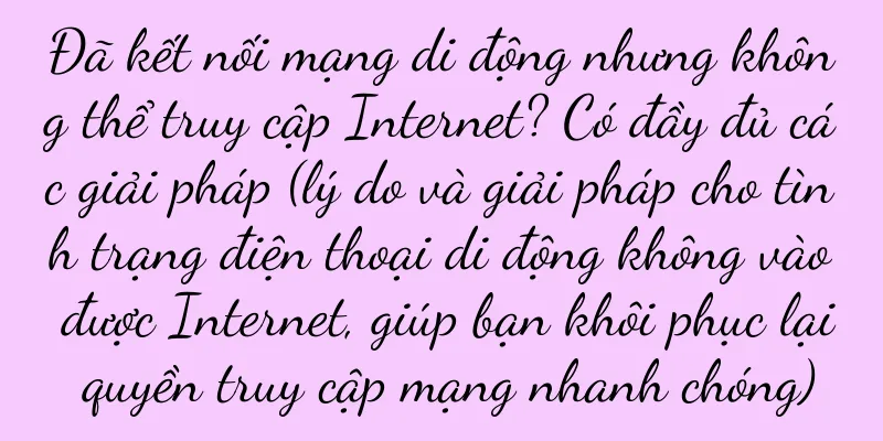 Đã kết nối mạng di động nhưng không thể truy cập Internet? Có đầy đủ các giải pháp (lý do và giải pháp cho tình trạng điện thoại di động không vào được Internet, giúp bạn khôi phục lại quyền truy cập mạng nhanh chóng)
