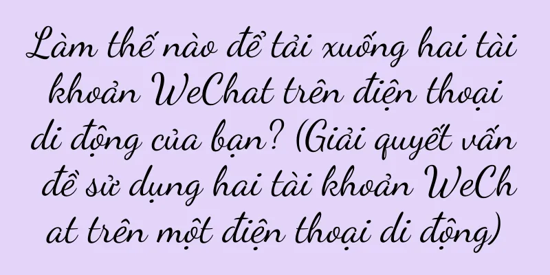 Làm thế nào để tải xuống hai tài khoản WeChat trên điện thoại di động của bạn? (Giải quyết vấn đề sử dụng hai tài khoản WeChat trên một điện thoại di động)