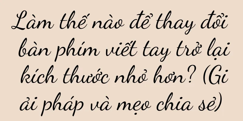 Làm thế nào để thay đổi bàn phím viết tay trở lại kích thước nhỏ hơn? (Giải pháp và mẹo chia sẻ)