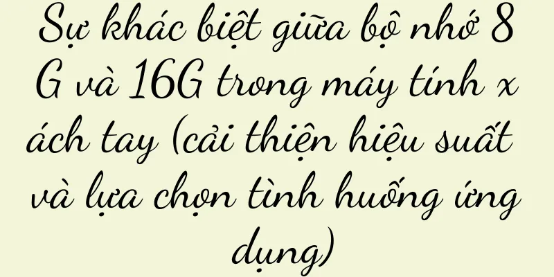 Sự khác biệt giữa bộ nhớ 8G và 16G trong máy tính xách tay (cải thiện hiệu suất và lựa chọn tình huống ứng dụng)