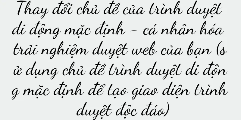 Thay đổi chủ đề của trình duyệt di động mặc định - cá nhân hóa trải nghiệm duyệt web của bạn (sử dụng chủ đề trình duyệt di động mặc định để tạo giao diện trình duyệt độc đáo)