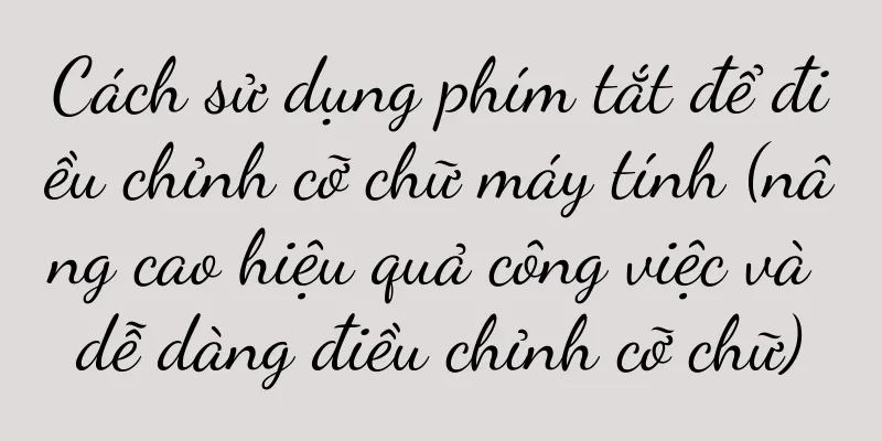 Cách sử dụng phím tắt để điều chỉnh cỡ chữ máy tính (nâng cao hiệu quả công việc và dễ dàng điều chỉnh cỡ chữ)