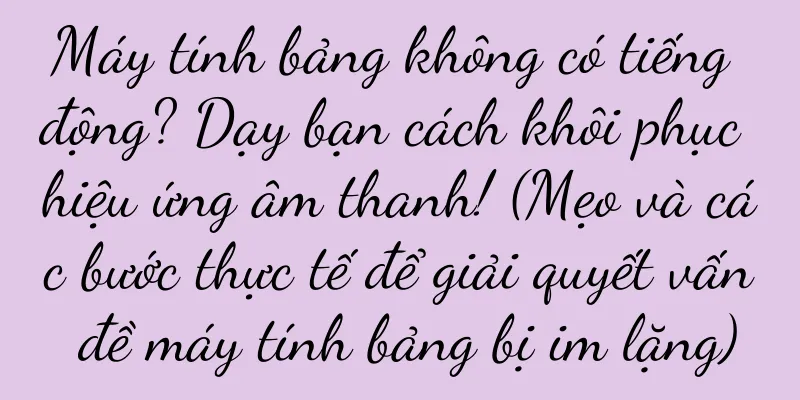 Máy tính bảng không có tiếng động? Dạy bạn cách khôi phục hiệu ứng âm thanh! (Mẹo và các bước thực tế để giải quyết vấn đề máy tính bảng bị im lặng)