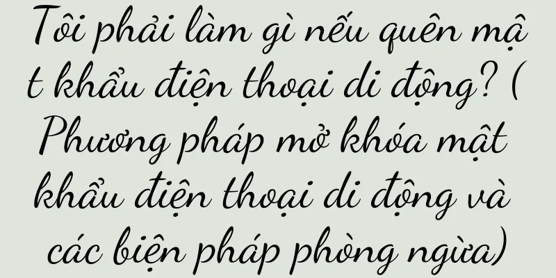 Tôi phải làm gì nếu quên mật khẩu điện thoại di động? (Phương pháp mở khóa mật khẩu điện thoại di động và các biện pháp phòng ngừa)