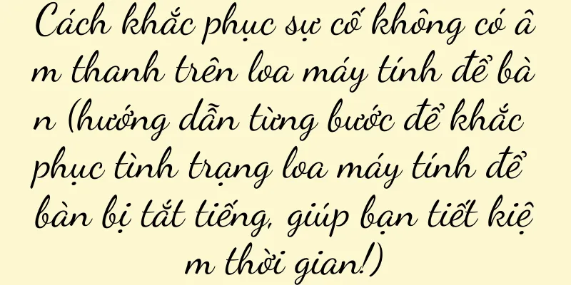 Cách khắc phục sự cố không có âm thanh trên loa máy tính để bàn (hướng dẫn từng bước để khắc phục tình trạng loa máy tính để bàn bị tắt tiếng, giúp bạn tiết kiệm thời gian!)