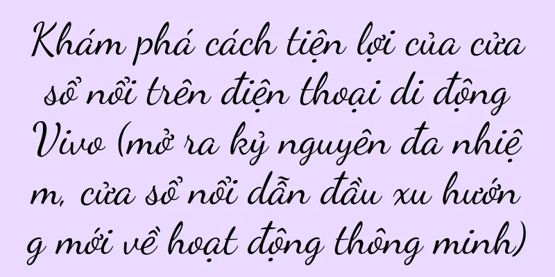 Khám phá cách tiện lợi của cửa sổ nổi trên điện thoại di động Vivo (mở ra kỷ nguyên đa nhiệm, cửa sổ nổi dẫn đầu xu hướng mới về hoạt động thông minh)