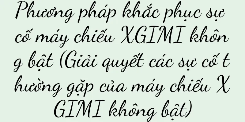 Phương pháp khắc phục sự cố máy chiếu XGIMI không bật (Giải quyết các sự cố thường gặp của máy chiếu XGIMI không bật)