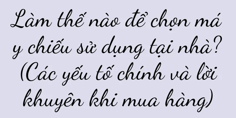 Làm thế nào để chọn máy chiếu sử dụng tại nhà? (Các yếu tố chính và lời khuyên khi mua hàng)