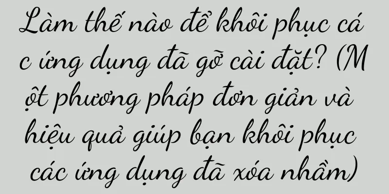 Làm thế nào để khôi phục các ứng dụng đã gỡ cài đặt? (Một phương pháp đơn giản và hiệu quả giúp bạn khôi phục các ứng dụng đã xóa nhầm)