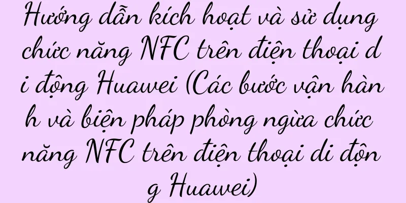 Hướng dẫn kích hoạt và sử dụng chức năng NFC trên điện thoại di động Huawei (Các bước vận hành và biện pháp phòng ngừa chức năng NFC trên điện thoại di động Huawei)