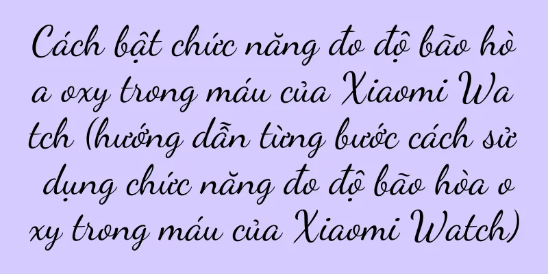 Cách bật chức năng đo độ bão hòa oxy trong máu của Xiaomi Watch (hướng dẫn từng bước cách sử dụng chức năng đo độ bão hòa oxy trong máu của Xiaomi Watch)