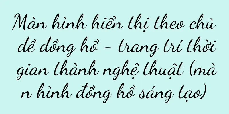 Màn hình hiển thị theo chủ đề đồng hồ - trang trí thời gian thành nghệ thuật (màn hình đồng hồ sáng tạo)