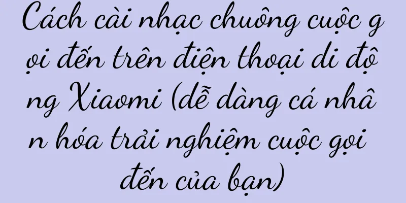 Cách cài nhạc chuông cuộc gọi đến trên điện thoại di động Xiaomi (dễ dàng cá nhân hóa trải nghiệm cuộc gọi đến của bạn)