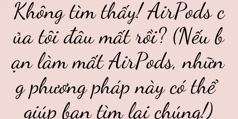 Không tìm thấy! AirPods của tôi đâu mất rồi? (Nếu bạn làm mất AirPods, những phương pháp này có thể giúp bạn tìm lại chúng!)