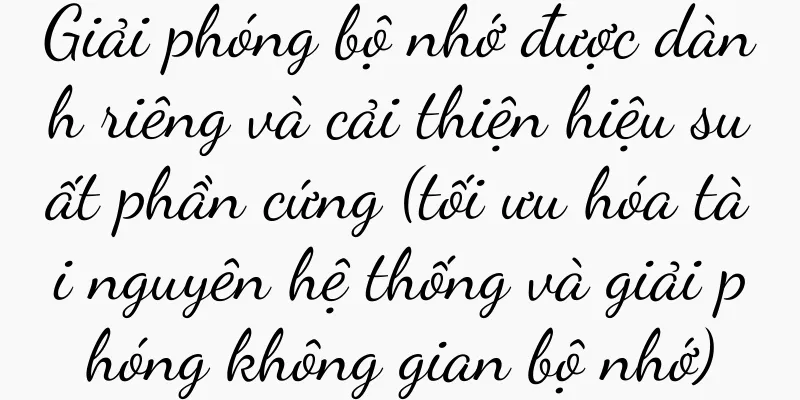 Giải phóng bộ nhớ được dành riêng và cải thiện hiệu suất phần cứng (tối ưu hóa tài nguyên hệ thống và giải phóng không gian bộ nhớ)