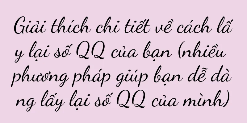 Giải thích chi tiết về cách lấy lại số QQ của bạn (nhiều phương pháp giúp bạn dễ dàng lấy lại số QQ của mình)
